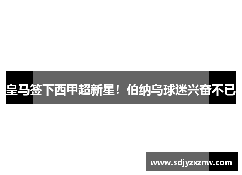 皇马签下西甲超新星！伯纳乌球迷兴奋不已